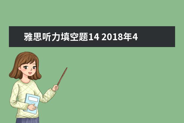 雅思听力填空题14 2018年4月14日雅思听力真题回忆解析