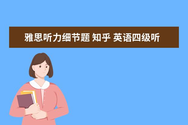 雅思听力细节题 知乎 英语四级听力做题顺序有什么窍门吗?
