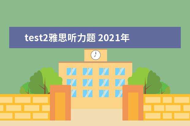 test2雅思听力题 2021年4月雅思考试听力真题答案