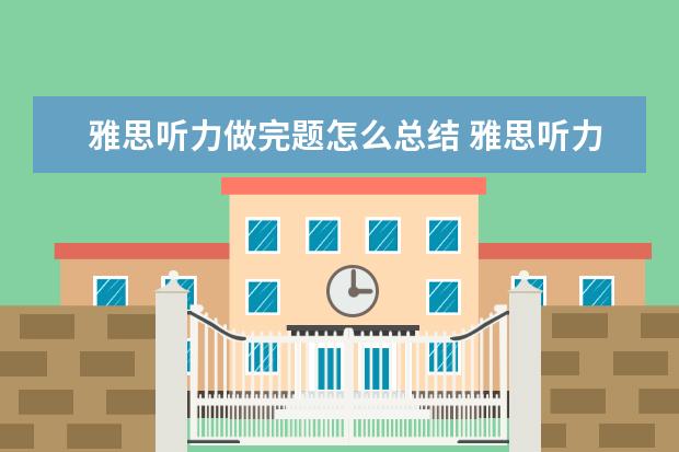 雅思听力做完题怎么总结 雅思听力选择题看不完题 看完了也记不住选项和题干...