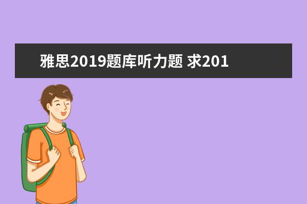 雅思2019题库听力题 求2019最新雅思全套真题百度云电子版