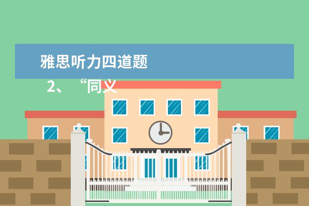 雅思听力四道题 
  2、“同义替换”型。