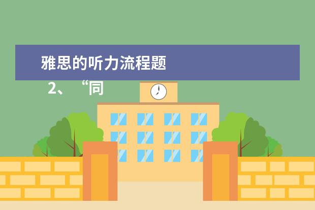 雅思的听力流程题 
  2、“同义替换”型。