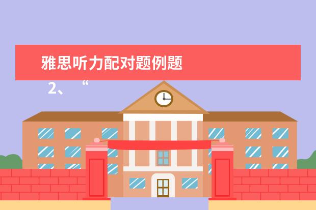 雅思听力配对题例题 
  2、“同义替换”型。