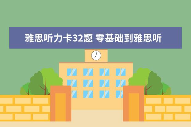 雅思听力卡32题 零基础到雅思听力8.5,揭秘“贵圈”的套路