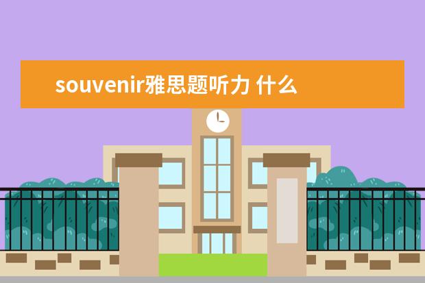 souvenir雅思题听力 什么是雅思听力场景