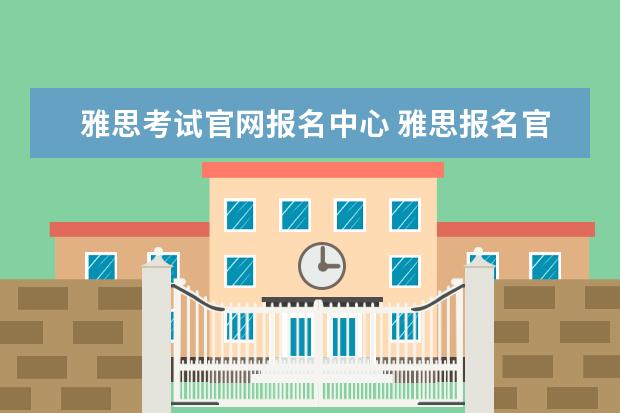 雅思考试官网报名中心 雅思报名官网入口2023时间