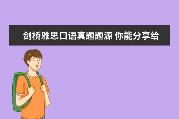 剑桥雅思口语真题题源 你能分享给我吗,雅思资料