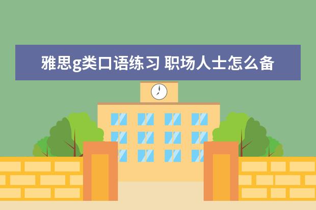 雅思g类口语练习 职场人士怎么备考雅思G类