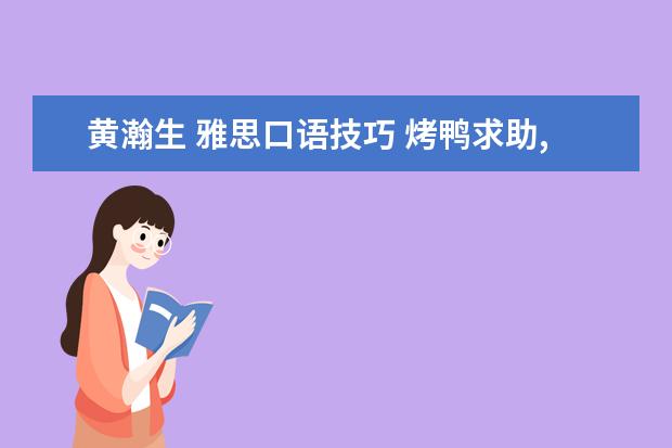 黄瀚生 雅思口语技巧 烤鸭求助,雅思口语课 选择杨帅还是张天真啊??? - 百...