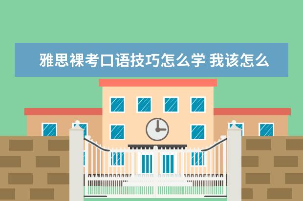 雅思裸考口语技巧怎么学 我该怎么自学学习雅思