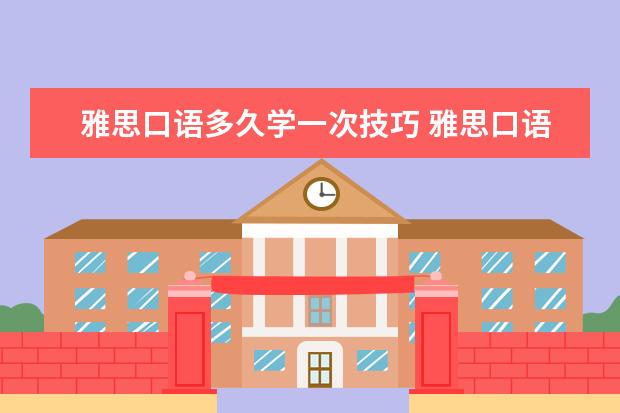 雅思口语多久学一次技巧 雅思口语一般考试多长时间?是什么样的形式?是外教来...