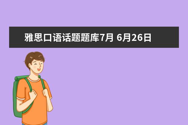 雅思口语话题题库7月 6月26日下午雅思口语题有些什么?