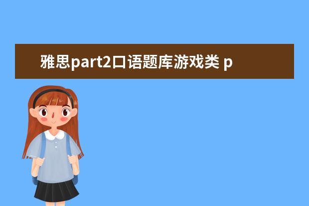 雅思part2口语题库游戏类 part2被打断且有明显停顿下,雅思口语part3 问了很多...