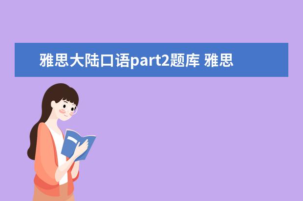 雅思大陆口语part2题库 雅思口语part2要准备哪些话题? ?
