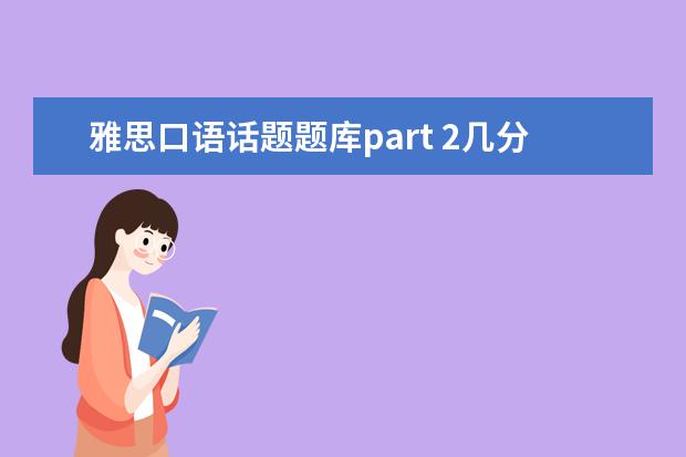 雅思口语话题题库part 2几分钟 雅思口语part2话题大概准备多少字数? ?