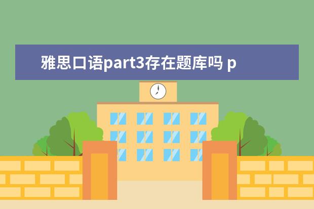 雅思口语part3存在题库吗 part2被打断且有明显停顿下,雅思口语part3 问了很多...
