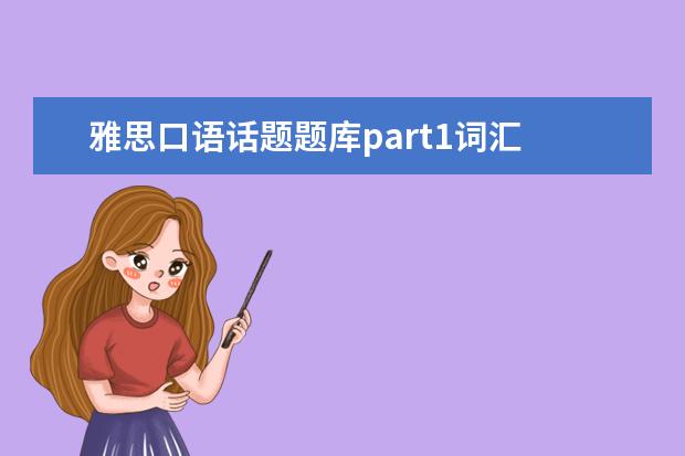 雅思口语话题题库part1词汇 求雅思口语part2话题卡。