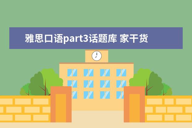 雅思口语part3话题库 家干货|雅思口语Part3怎么解答?