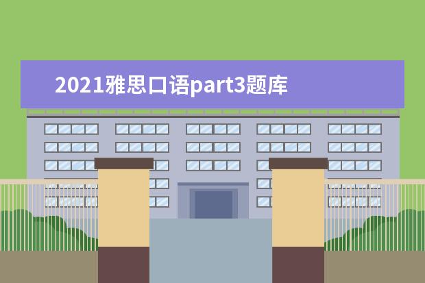 2021雅思口语part3题库 2021年7月10日雅思听力考试真题答案