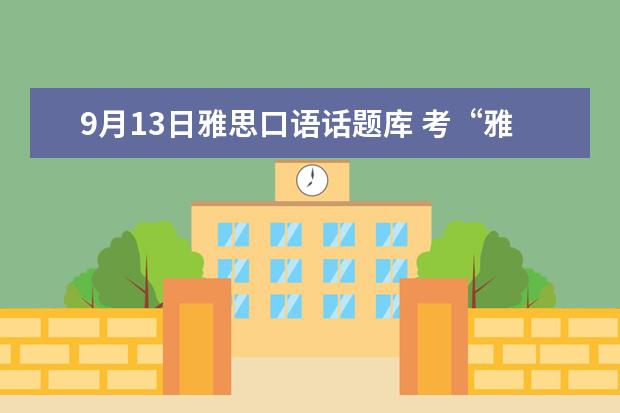 9月13日雅思口语话题库 考“雅思”是怎么回事?4。5分是什么意思。说得越详...