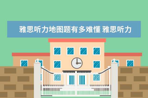 雅思听力地图题有多难懂 雅思听力的地图题应该怎样做? ?