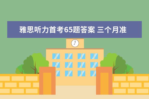雅思听力首考65题答案 三个月准备雅思,我需要6.5分以上