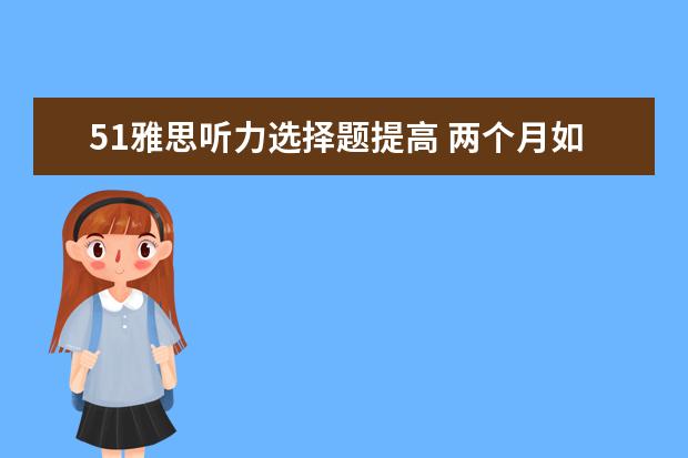 51雅思听力选择题提高 两个月如何准备雅思考试