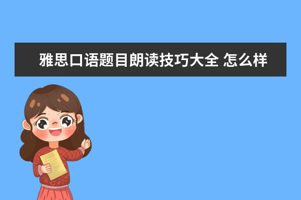 雅思口语题目朗读技巧大全 怎么样才能快速满足雅思需求?