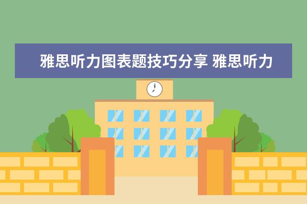 雅思听力图表题技巧分享 雅思听力的图表题应该怎么做? ?