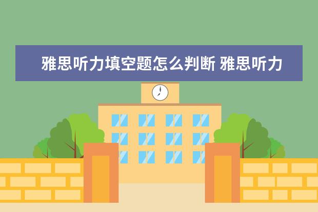 雅思听力填空题怎么判断 雅思听力中的填空题有什么特点? ?