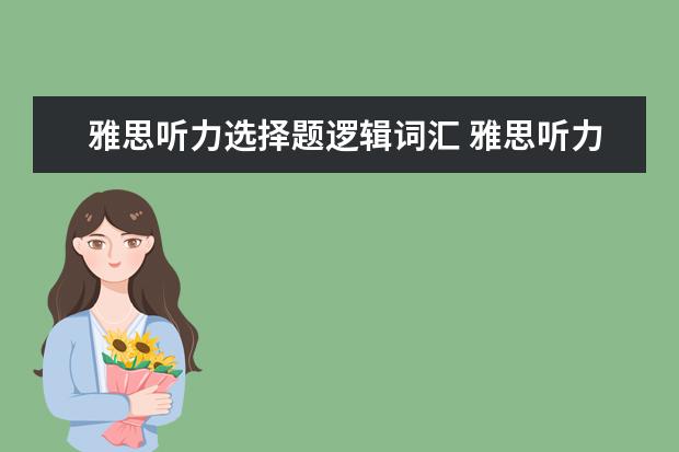 雅思听力选择题逻辑词汇 雅思听力考试中的逻辑连接词有什么作用?