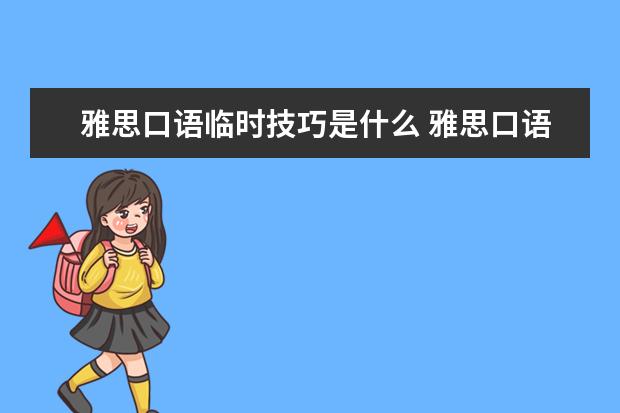 雅思口语临时技巧是什么 雅思口语有什么考试技巧?