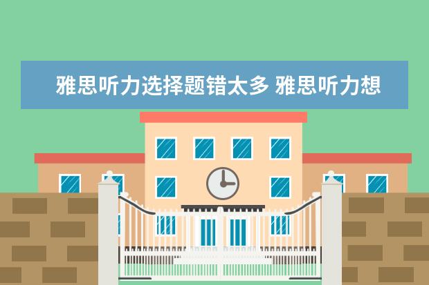 雅思听力选择题错太多 雅思听力想考8分以上可以错几题? ?