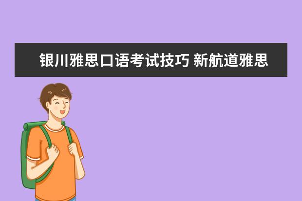 银川雅思口语考试技巧 新航道雅思班多少钱,大家来说一下