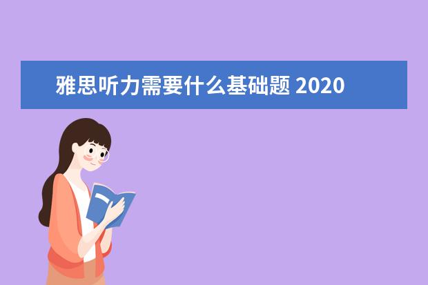 雅思听力需要什么基础题 2021年雅思听力考试基础题型一览表