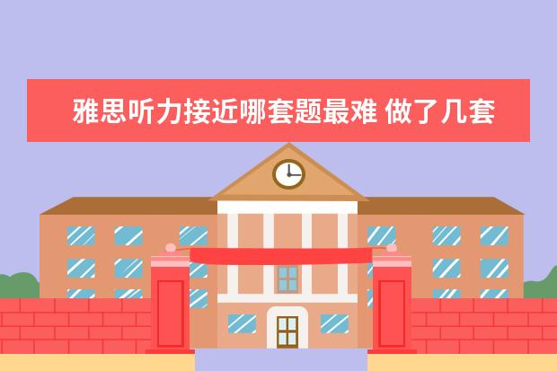 雅思听力接近哪套题最难 做了几套剑桥雅思4,5,7,8,9听力,差不多平均对30-32...