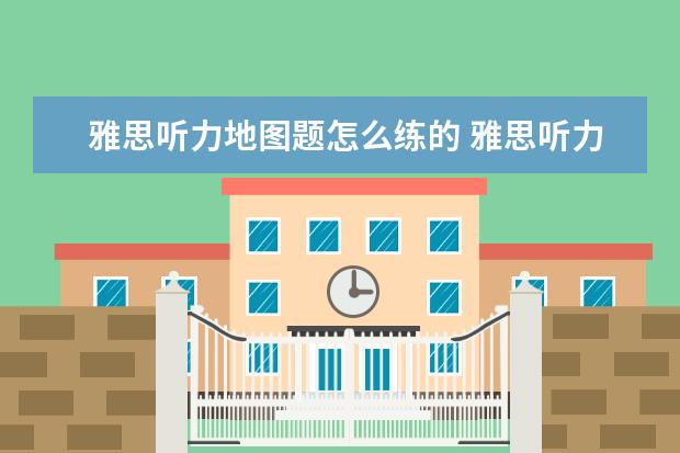 雅思听力地图题怎么练的 雅思听力中地图题的三个答题技巧