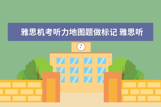 雅思机考听力地图题做标记 雅思听力地图题一定会按照题号顺序说吗?有不成文的...