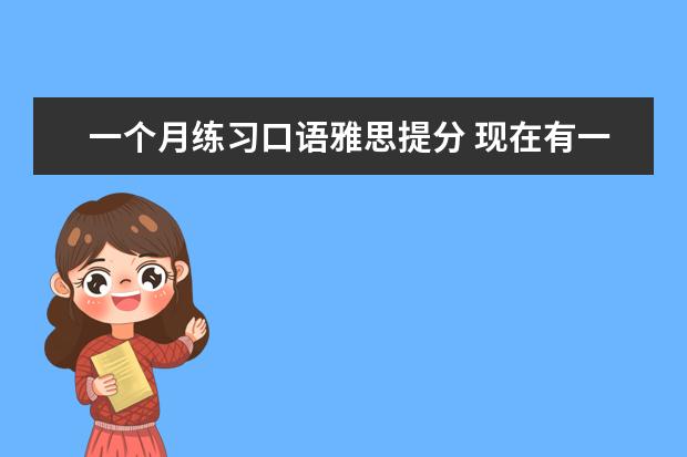 一个月练习口语雅思提分 现在有一个半月准备雅思的时间,以前没有考过,想要自...