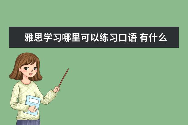 雅思学习哪里可以练习口语 有什么好的雅思口语练习方法吗? ?