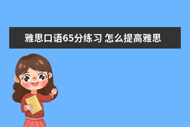 雅思口语65分练习 怎么提高雅思口语成绩?