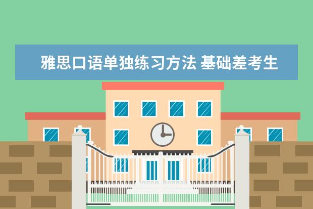 雅思口语单独练习方法 基础差考生雅思口语的练习方法