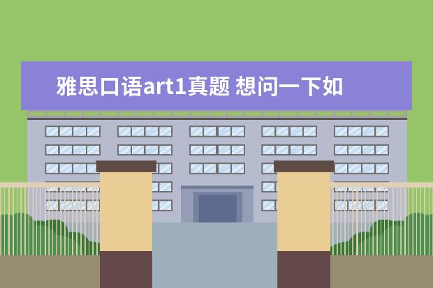 雅思口语art1真题 想问一下如何准备雅思考试?