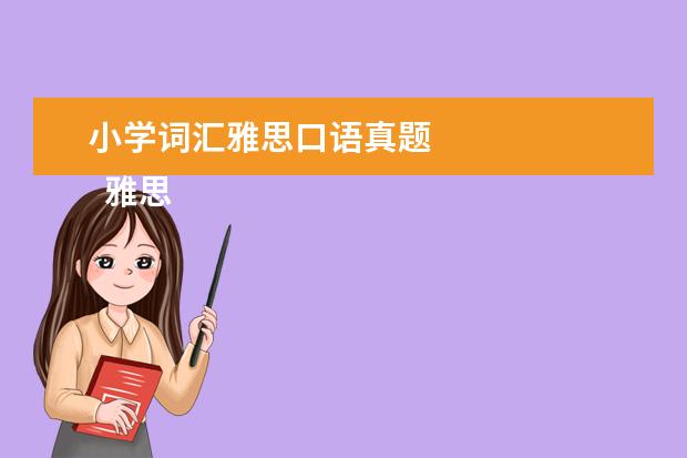 小学词汇雅思口语真题 
  雅思如何得高分？当然少不了书和真题备考