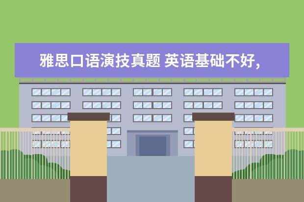 雅思口语演技真题 英语基础不好,怎样学习雅思呢
