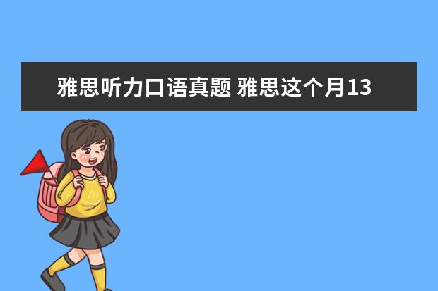 雅思听力口语真题 雅思这个月13号的考试,告诉我点口语真题,就是最近在...