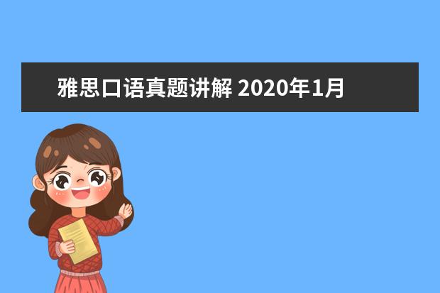 雅思口语真题讲解 2021年1月11日雅思口语真题