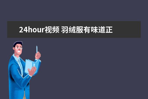 24hour视频 羽绒服有味道正常吗