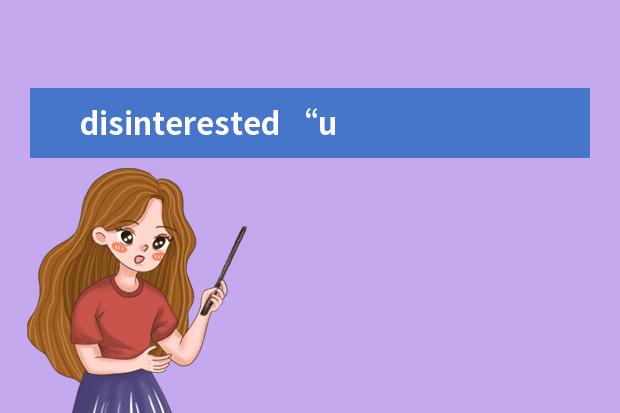 disinterested “uninterested”和“disinterested”的区别是什么?...